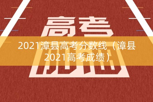 2021漳县高考分数线(漳县2021高考成绩) 2021漳县高考分数线(漳县2021高考成绩)