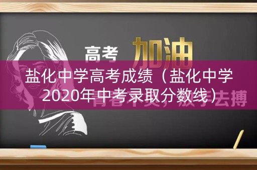 盐化中学高考成绩(盐化中学2020年中考录取分数线) 盐化中学高考成绩(盐化中学2020年中考录取分数线)