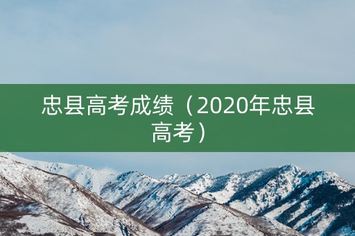忠县高考成绩(2020年忠县高考) 忠县高考成绩(2020年忠县高考)
