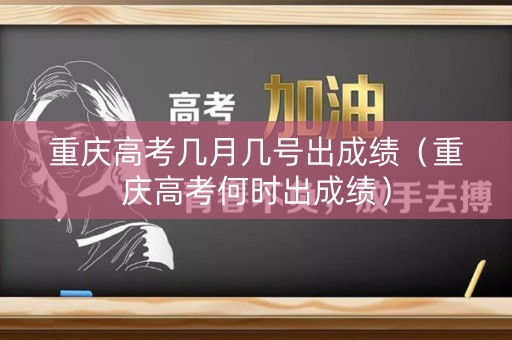 重庆高考几月几号出成绩(重庆高考何时出成绩) 重庆高考几月几号出成绩(重庆高考何时出成绩)