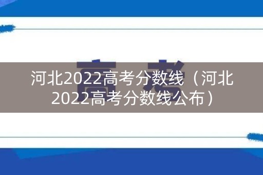河北2022高考分数线(河北2022高考分数线公布) 河北2022高考分数线(河北2022高考分数线公布)