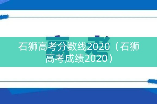 石狮高考分数线2020(石狮高考成绩2020) 石狮高考分数线2020(石狮高考成绩2020)