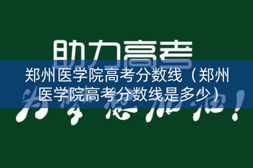 郑州医学院高考分数线(郑州医学院高考分数线是多少) 郑州医学院高考分数线(郑州医学院高考分数线是多少)