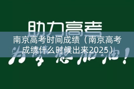 南京高考时间成绩(南京高考成绩什么时候出来2025) 南京高考时间成绩(南京高考成绩什么时候出来2025)