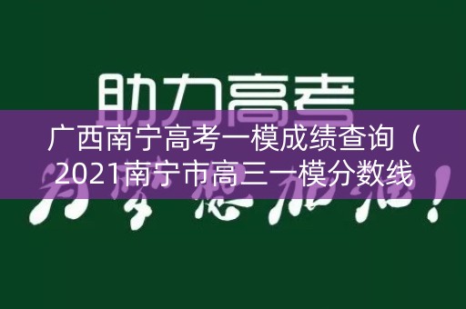 广西南宁高考一模成绩查询(2021南宁市高三一模分数线) 广西南宁高考一模成绩查询(2021南宁市高三一模分数线)