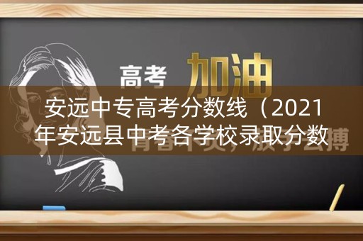 安远中专高考分数线（2021年安远县中考各学校录取分数线）