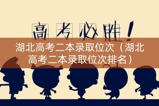 湖北高考二本录取位次(湖北高考二本录取位次排名) 湖北高考二本录取位次(湖北高考二本录取位次排名)