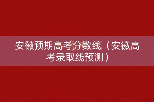 安徽预期高考分数线(安徽高考录取线预测) 安徽预期高考分数线(安徽高考录取线预测)