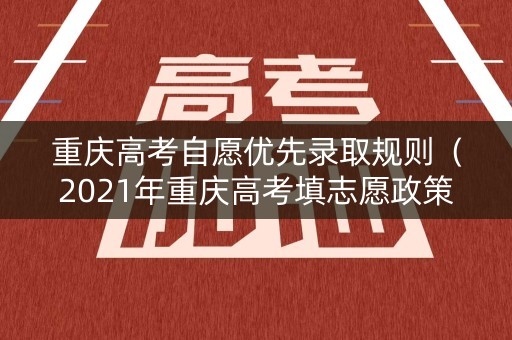 重庆高考自愿优先录取规则(2021年重庆高考填志愿政策) 重庆高考自愿优先录取规则(2021年重庆高考填志愿政策)