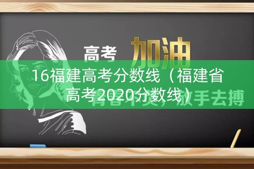 16福建高考分数线(福建省高考2020分数线) 16福建高考分数线(福建省高考2020分数线)