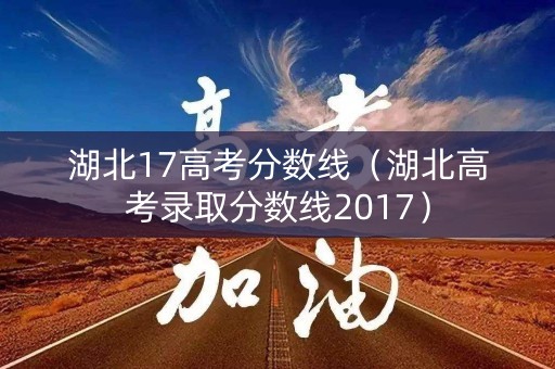 湖北17高考分数线（湖北高考录取分数线2017）