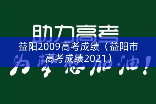 益阳2009高考成绩(益阳市高考成绩2021) 益阳2009高考成绩(益阳市高考成绩2021)