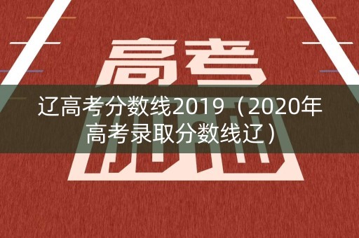 辽高考分数线2019(2020年高考录取分数线辽) 辽高考分数线2019(2020年高考录取分数线辽)