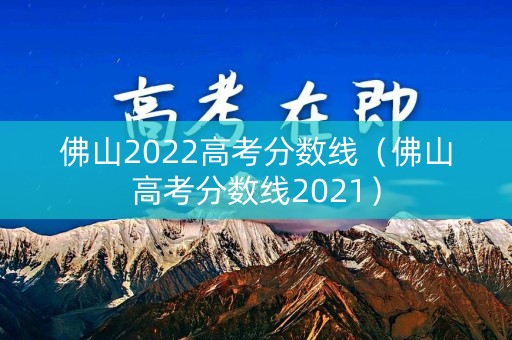 佛山2022高考分数线(佛山高考分数线2021) 佛山2022高考分数线(佛山高考分数线2021)