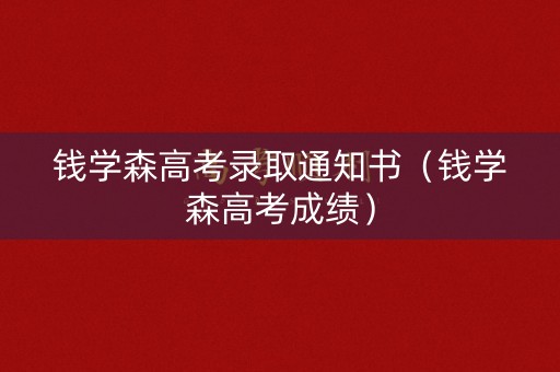 钱学森高考录取通知书(钱学森高考成绩) 钱学森高考录取通知书(钱学森高考成绩)
