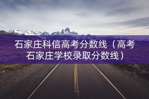 石家庄科信高考分数线(高考石家庄学校录取分数线) 石家庄科信高考分数线(高考石家庄学校录取分数线)