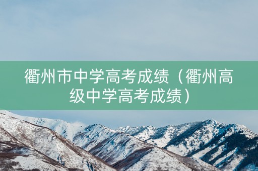 衢州市中学高考成绩(衢州高级中学高考成绩) 衢州市中学高考成绩(衢州高级中学高考成绩)