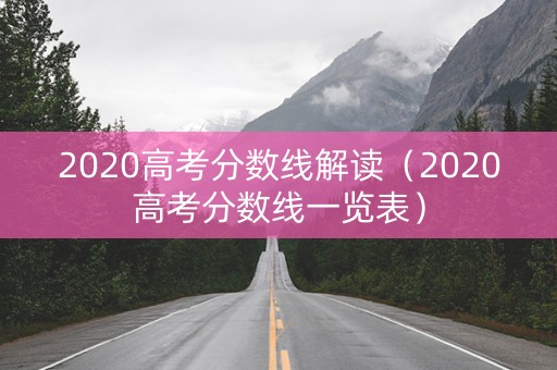 2020高考分数线解读(2020高考分数线一览表) 2020高考分数线解读(2020高考分数线一览表)