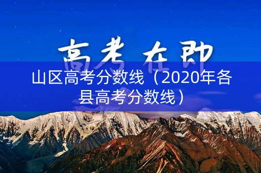 山区高考分数线(2020年各县高考分数线) 山区高考分数线(2020年各县高考分数线)