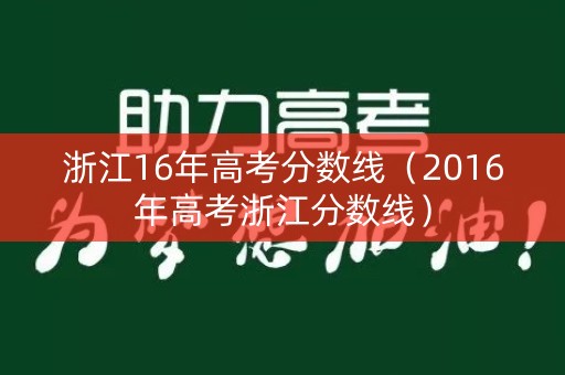 浙江16年高考分数线(2016年高考浙江分数线) 浙江16年高考分数线(2016年高考浙江分数线)