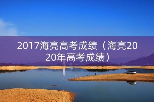 2017海亮高考成绩(海亮2020年高考成绩) 2017海亮高考成绩(海亮2020年高考成绩)