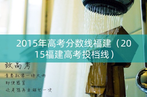 2015年高考分数线福建(2015福建高考投档线) 2015年高考分数线福建(2015福建高考投档线)