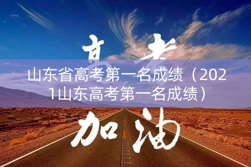 山东省高考第一名成绩(2021山东高考第一名成绩) 山东省高考第一名成绩(2021山东高考第一名成绩)