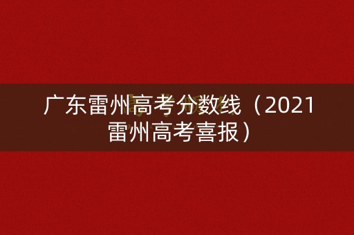 广东雷州高考分数线(2021雷州高考喜报) 广东雷州高考分数线(2021雷州高考喜报)