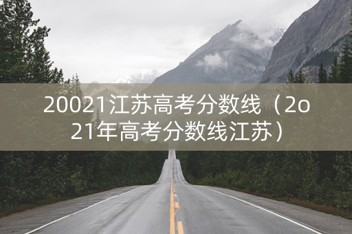 20021江苏高考分数线(2o21年高考分数线江苏) 20021江苏高考分数线(2o21年高考分数线江苏)