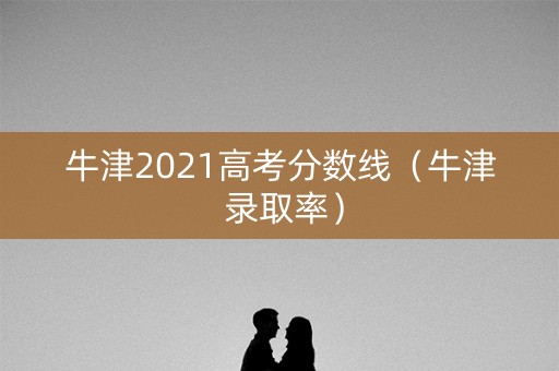 牛津2021高考分数线（牛津 录取率）