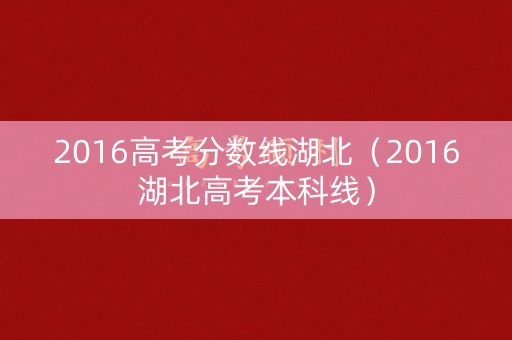 2016高考分数线湖北(2016湖北高考本科线) 2016高考分数线湖北(2016湖北高考本科线)