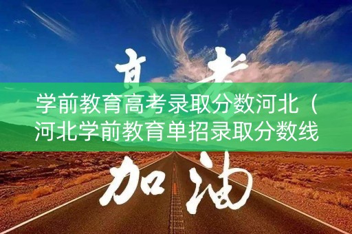 学前教育高考录取分数河北(河北学前教育单招录取分数线) 学前教育高考录取分数河北(河北学前教育单招录取分数线)