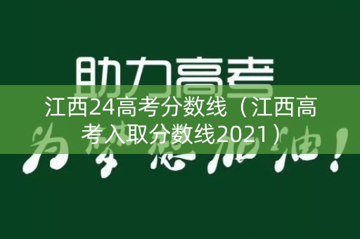 江西24高考分数线(江西高考入取分数线2021) 江西24高考分数线(江西高考入取分数线2021)