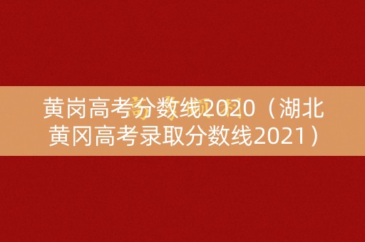 黄岗高考分数线2020(湖北黄冈高考录取分数线2021) 黄岗高考分数线2020(湖北黄冈高考录取分数线2021)