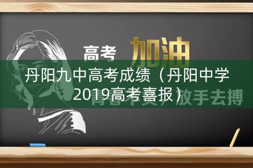 丹阳九中高考成绩(丹阳中学2019高考喜报) 丹阳九中高考成绩(丹阳中学2019高考喜报)