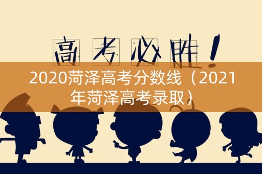2020菏泽高考分数线（2021年菏泽高考录取）