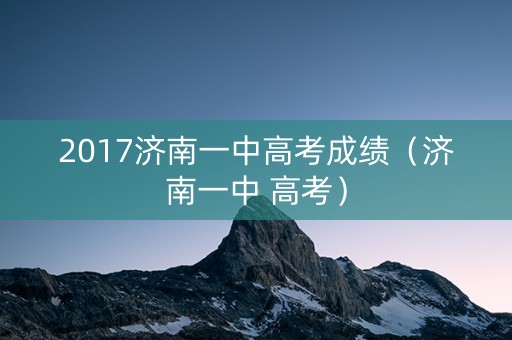 2017济南一中高考成绩（济南一中 高考）