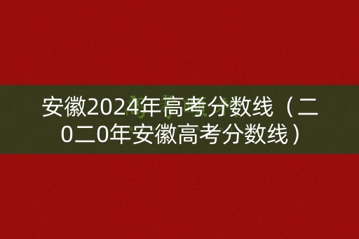 安徽2024年高考分数线(二0二0年安徽高考分数线) 安徽2024年高考分数线(二0二0年安徽高考分数线)