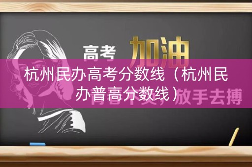 杭州民办高考分数线(杭州民办普高分数线) 杭州民办高考分数线(杭州民办普高分数线)
