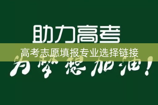 高考志愿填报专业选择链接 高考志愿填报专业选择链接