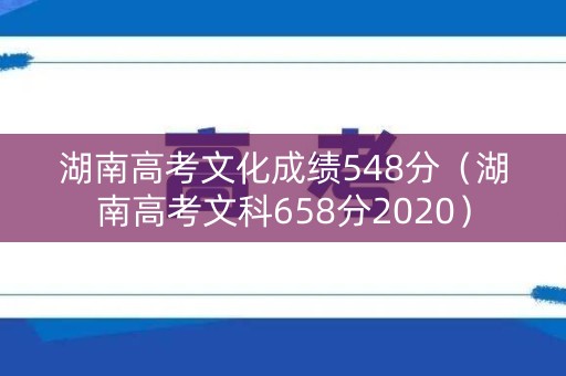 湖南高考文化成绩548分(湖南高考文科658分2020) 湖南高考文化成绩548分(湖南高考文科658分2020)
