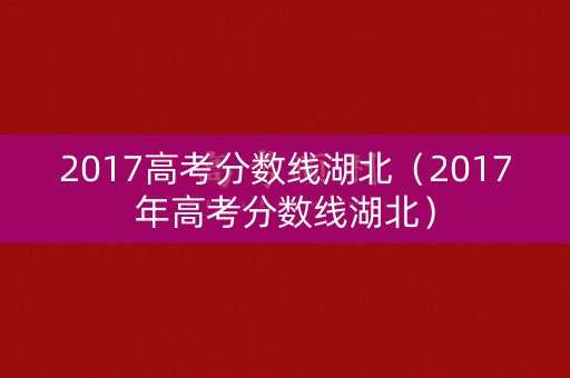 2017高考分数线湖北（2017年高考分数线湖北）