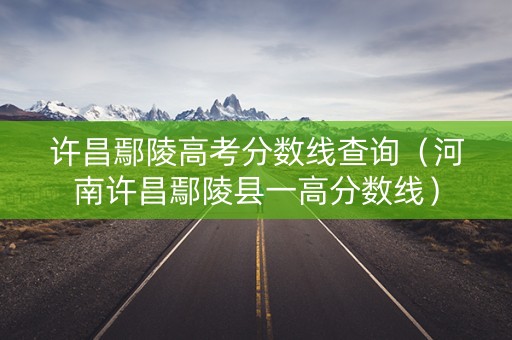 许昌鄢陵高考分数线查询（河南许昌鄢陵县一高分数线）