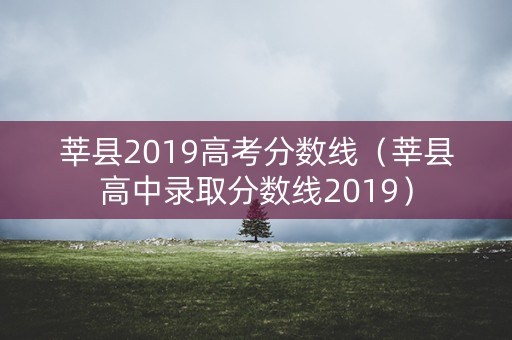莘县2019高考分数线(莘县高中录取分数线2019) 莘县2019高考分数线(莘县高中录取分数线2019)