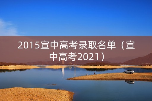 2015宣中高考录取名单(宣中高考2021) 2015宣中高考录取名单(宣中高考2021)