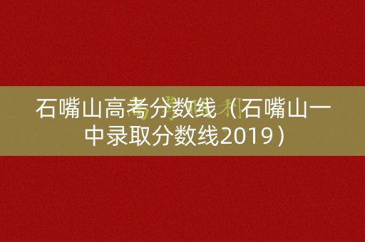 石嘴山高考分数线(石嘴山一中录取分数线2019) 石嘴山高考分数线(石嘴山一中录取分数线2019)