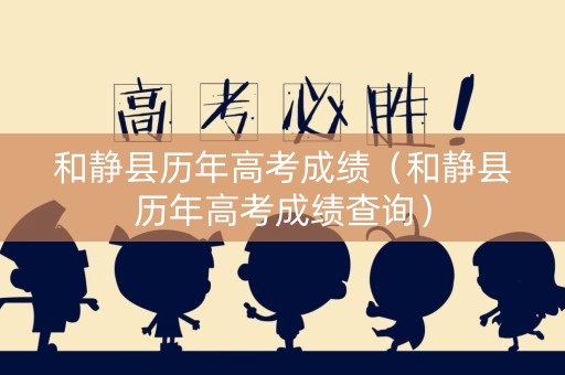和静县历年高考成绩(和静县历年高考成绩查询) 和静县历年高考成绩(和静县历年高考成绩查询)