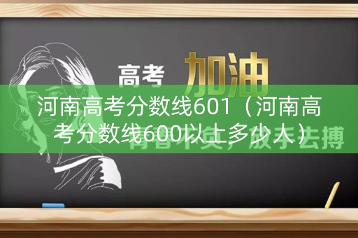 河南高考分数线601(河南高考分数线600以上多少人) 河南高考分数线601(河南高考分数线600以上多少人)
