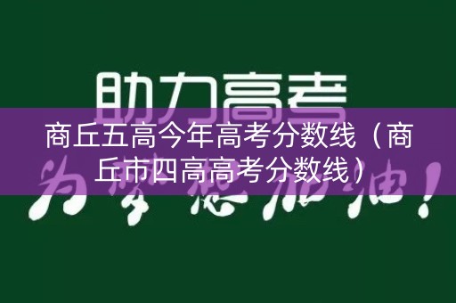 商丘五高今年高考分数线(商丘市四高高考分数线) 商丘五高今年高考分数线(商丘市四高高考分数线)