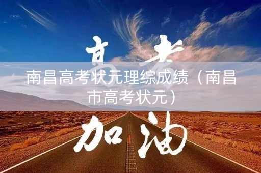 南昌高考状元理综成绩(南昌市高考状元) 南昌高考状元理综成绩(南昌市高考状元)